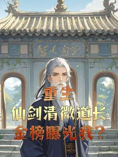 小说《重生仙剑清微道长，金榜曝光我?》徐清风佟湘玉全文免费阅读