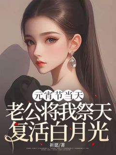 小淮陈斌小说 元宵节当天,老公将我祭天复活白月光(小淮陈斌)小说阅读