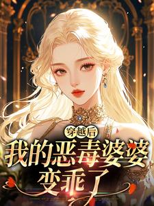 《穿越后，我的恶毒婆婆变乖了》小说全文在线阅读 《穿越后，我的恶毒婆婆变乖了》最新章节列表