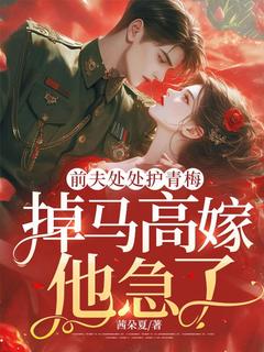 前夫处处护青梅,掉马高嫁他急了?