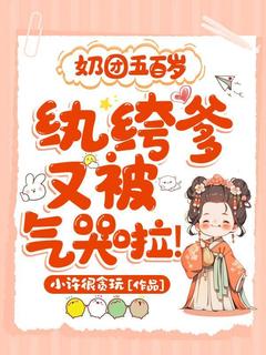 奶团五百岁:纨绔爹又被气哭啦!