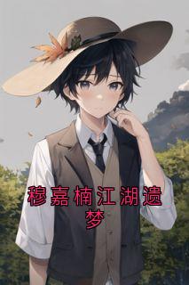 《穆嘉楠江湖遗梦》穆嘉楠夏祁风完结版免费阅读