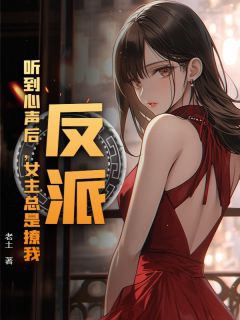 反派：听到心声后，女主总是撩我