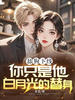 《舔狗下线：你只是他白月光的替身》小说章节列表在线阅读 薛瑾辰林睿婷小说阅读