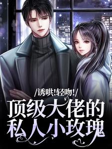 诱哄!轻吻!顶级大佬的私人小玫瑰