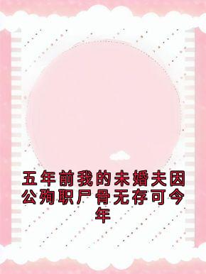 五年前我的未婚夫因公殉职尸骨无存可今年