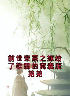 前世宋熹之嫁给了软弱的窝囊废弟弟