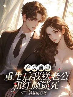 产房血崩，重生后我送老公和红颜锁死