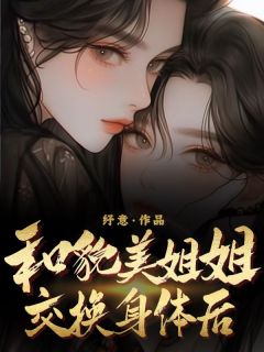 和貌美姐姐交换身体后