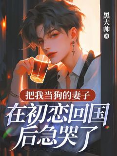 把我当狗的妻子,在初恋回国后急哭了