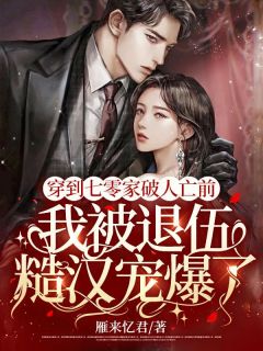 《穿到七零家破人亡前，我被退伍糙汉宠爆了》小说全文精彩阅读 《穿到七零家破人亡前，我被退伍糙汉宠爆了》最新章节列表