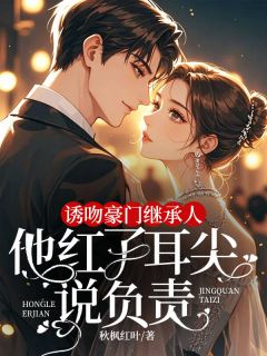 诱吻豪门继承人，他红了耳尖说负责