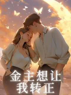 金主想让我转正完整全文全集精彩试读 金主想让我转正小说免费阅读