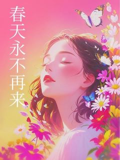 《春天永不再来》小说精彩试读 《春天永不再来》最新章节列表