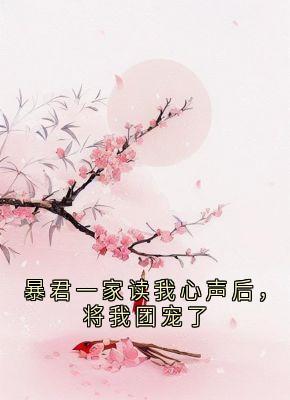 暴君一家读我心声后,将我团宠了