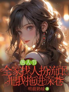 《愚人节,全家找人扮流氓把我拖进深巷》小说章节目录免费阅读 沈妍林小满小说全文