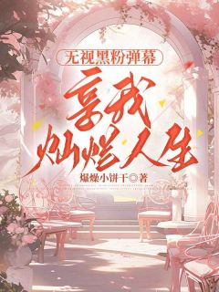 无视黑粉弹幕，享我灿烂人生林海棠顾蔚林沈嘉南 无视黑粉弹幕，享我灿烂人生全文阅读