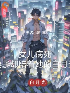 女儿病死，妻子却陪着她的白月光by林昊高清月完整版 林昊高清月小说全集在线阅读