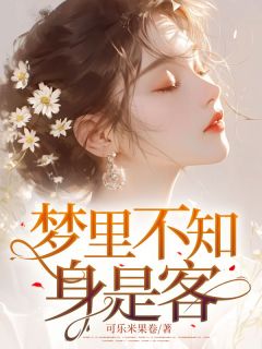 《梦里不知身是客》小说全文精彩试读 《梦里不知身是客》最新章节目录