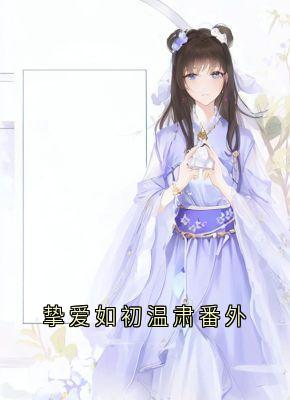 美文阅读《挚爱如初温肃番外》陈宝银温如初全文精彩章节列表试读