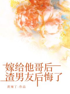 《嫁给他哥后,渣男友后悔了》小说全文精彩阅读 苏佳欢周嘉小说阅读