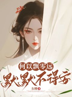 何以飘零远，默默不得安周淮礼周清瑶小说阅读 何以飘零远，默默不得安文本在线阅读