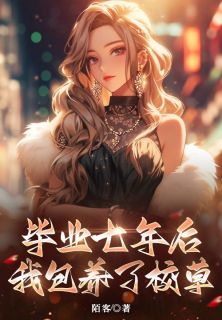 毕业七年后，我包养了大学校草