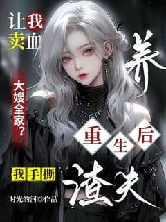 让我卖血养大嫂全家？重生后我手撕渣夫