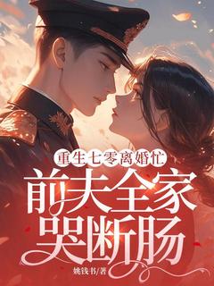 重生七零离婚忙，前夫全家哭断肠