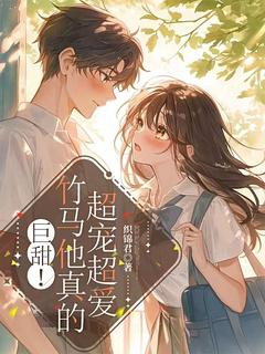 巨甜!竹马他真的超宠超爱