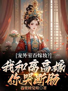 宠外室吞嫁妆？我和离高嫁你哭断肠