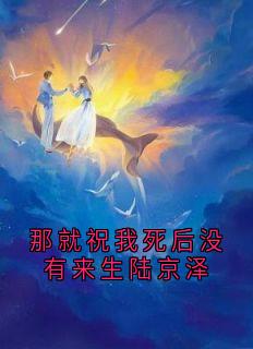 《那就祝我死后没有来生陆京泽》小说精彩阅读 《那就祝我死后没有来生陆京泽》最新章节列表
