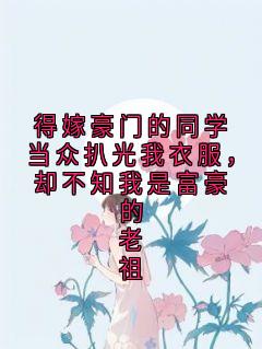 得嫁豪门的同学当众扒光我衣服，却不知我是富豪的老祖王欣然唐佳佳 得嫁豪门的同学当众扒光我衣服，却不知我是富豪的老祖免费阅读