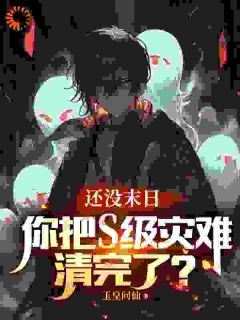 《还没末日，你把S级灾难清完了？》许业王芳芳全文精彩阅读