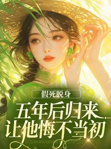 《假死脱身,五年后归来让他悔不当初》完结版精彩阅读 《假死脱身,五年后归来让他悔不当初》最新章节列表