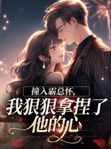 撞入霸总怀，我狠狠拿捏了他的心