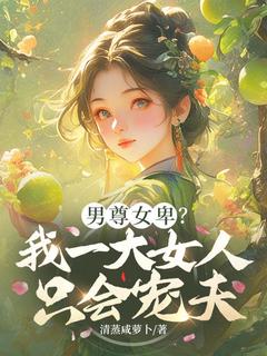 《男尊女卑?我一大女人只会宠夫》完结版免费试读 《男尊女卑?我一大女人只会宠夫》最新章节目录