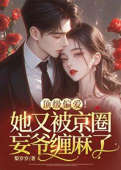 顶级偏爱！她又被京圈妄爷缠麻了