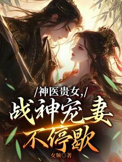 神医贵女,战神宠妻不停歇