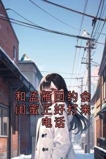 和孟雁回约会闺蜜正好打来电话