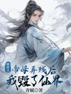 《被帝父帝母弄残后，我毁了仙界》苍翊云屿完结版在线试读