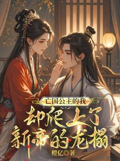 亡国公主的我,却爬上了新帝的龙榻