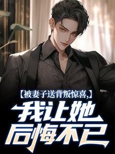 《被妻子送背叛惊喜,我让她后悔不已》完结版精彩阅读 《被妻子送背叛惊喜,我让她后悔不已》最新章节列表