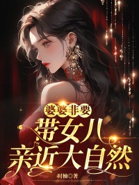 婆婆非要带女儿亲近大自然方明夏江风精彩内容在线阅读