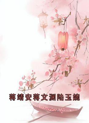 《蒋靖安蒋文渊陆玉婉》蒋靖安蒋文康大结局精彩试读