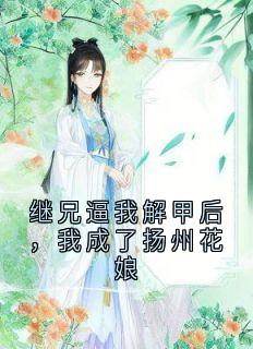继兄逼我解甲后，我成了扬州花娘