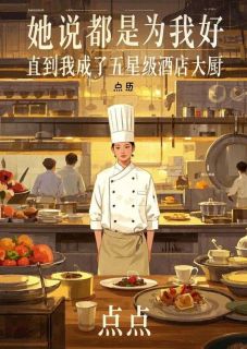 《她说都是为我好,直到我成了五星级酒店大厨》大结局精彩阅读 《她说都是为我好,直到我成了五星级酒店大厨》最新章节列表