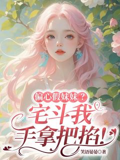 桑宁贺斯屿小说 偏心假妹妹？宅斗我手拿把掐！(桑宁贺斯屿)小说阅读