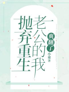 抛弃重生老公的我，爽翻了原著小说免费阅读