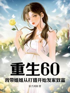 张阳张燕小说 《重生60:我带姐姐从打猎开始发家致富》小说全文精彩试读